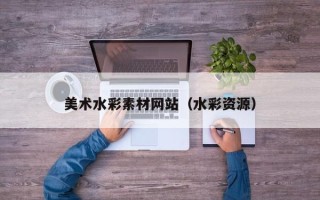 黔东南美术水彩素材网站（水彩资源）