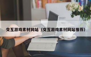 黔东南交互游戏素材网站（交互游戏素材网站推荐）