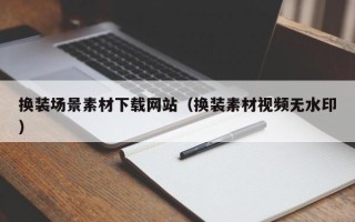 黔东南换装场景素材下载网站（换装素材视频无水印）
