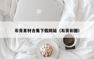 黔东南石膏素材合集下载网站（石膏彩图）