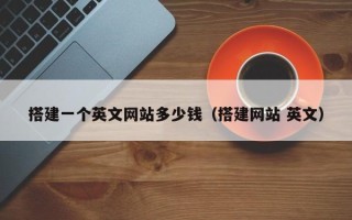 黔东南搭建一个英文网站多少钱（搭建网站 英文）