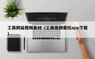黔东南工商网站视频素材（工商视频委托app下载）