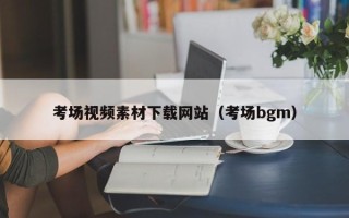 黔东南考场视频素材下载网站（考场bgm）