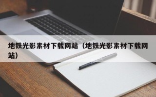 黔东南地铁光影素材下载网站（地铁光影素材下载网站）