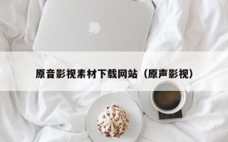 黔东南原音影视素材下载网站（原声影视）