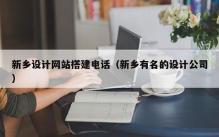 黔东南新乡设计网站搭建电话（新乡有名的设计公司）