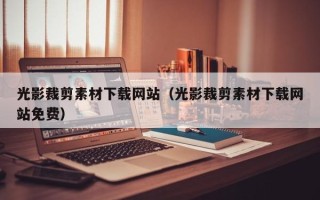 黔东南光影裁剪素材下载网站（光影裁剪素材下载网站免费）