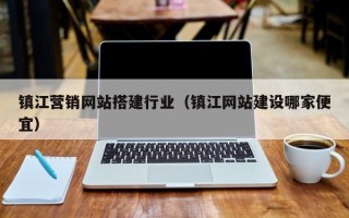 黔东南镇江营销网站搭建行业（镇江网站建设哪家便宜）